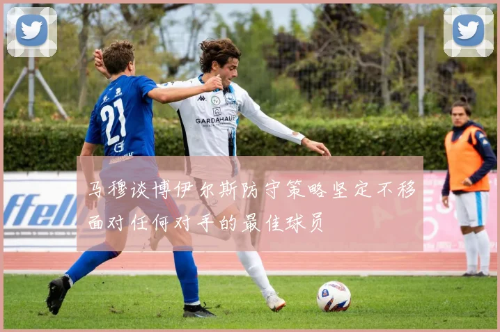 马穆谈博伊尔斯防守策略坚定不移面对任何对手的最佳球员