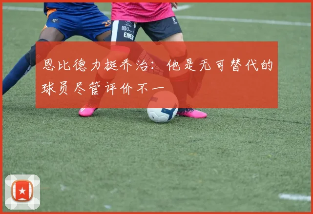 恩比德力挺乔治：他是无可替代的球员尽管评价不一