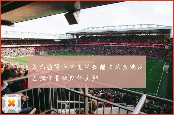 贝巴盛赞卡里克执教能力认为他应当担任曼联新任主帅