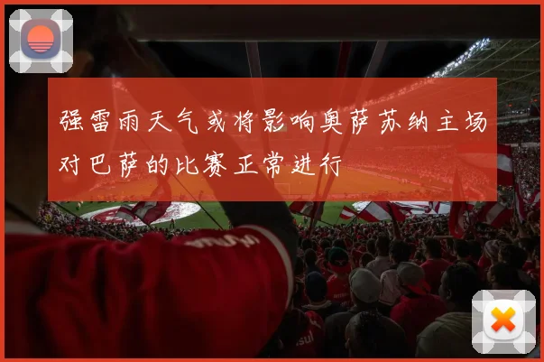 强雷雨天气或将影响奥萨苏纳主场对巴萨的比赛正常进行