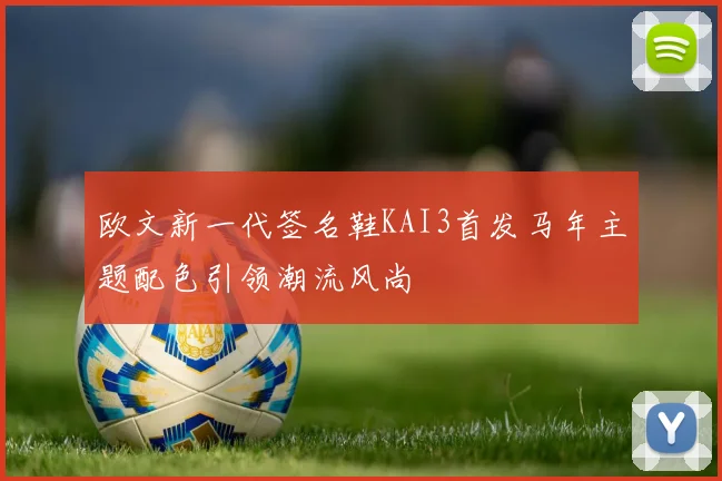 欧文新一代签名鞋KAI3首发马年主题配色引领潮流风尚