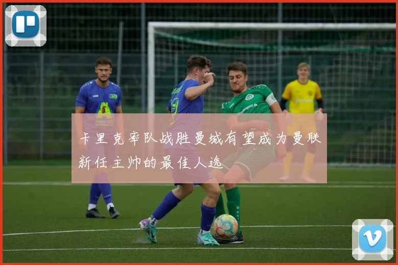 卡里克率队战胜曼城有望成为曼联新任主帅的最佳人选