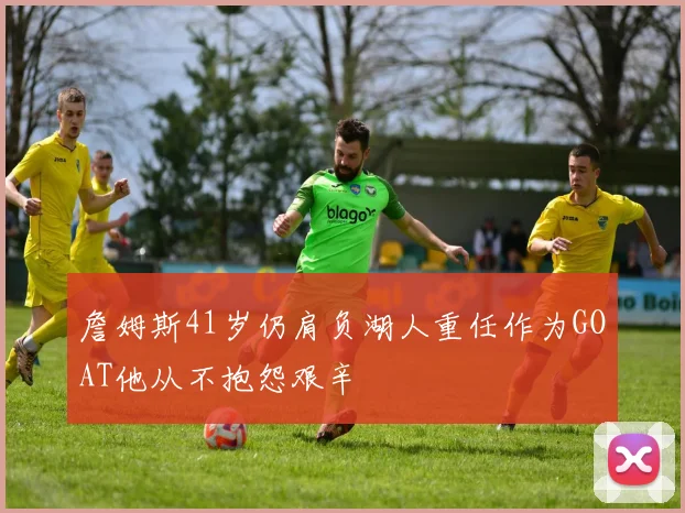 詹姆斯41岁仍肩负湖人重任作为GOAT他从不抱怨艰辛