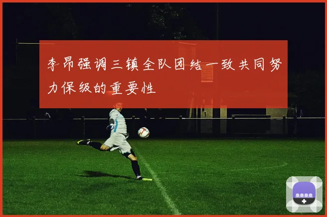 李昂强调三镇全队团结一致共同努力保级的重要性