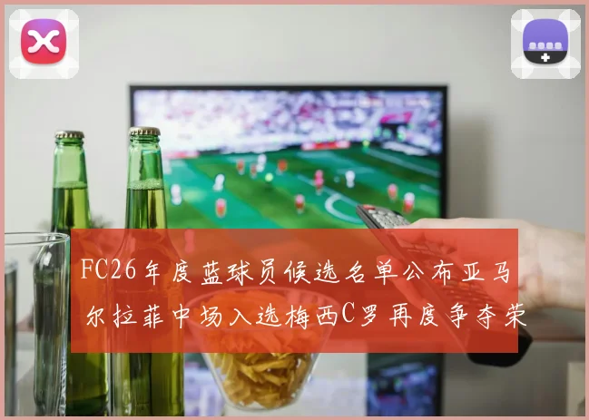 FC26年度蓝球员候选名单公布亚马尔拉菲中场入选梅西C罗再度争夺荣誉