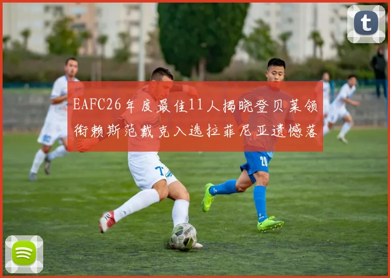 EAFC26年度最佳11人揭晓登贝莱领衔赖斯范戴克入选拉菲尼亚遗憾落选