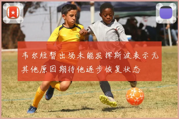 韦尔短暂出场未能发挥斯波表示无其他原因期待他逐步恢复状态